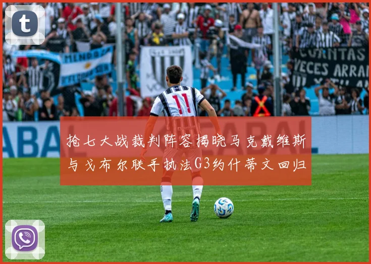 抢七大战裁判阵容揭晓马克戴维斯与戈布尔联手执法G3约什蒂文回归G2