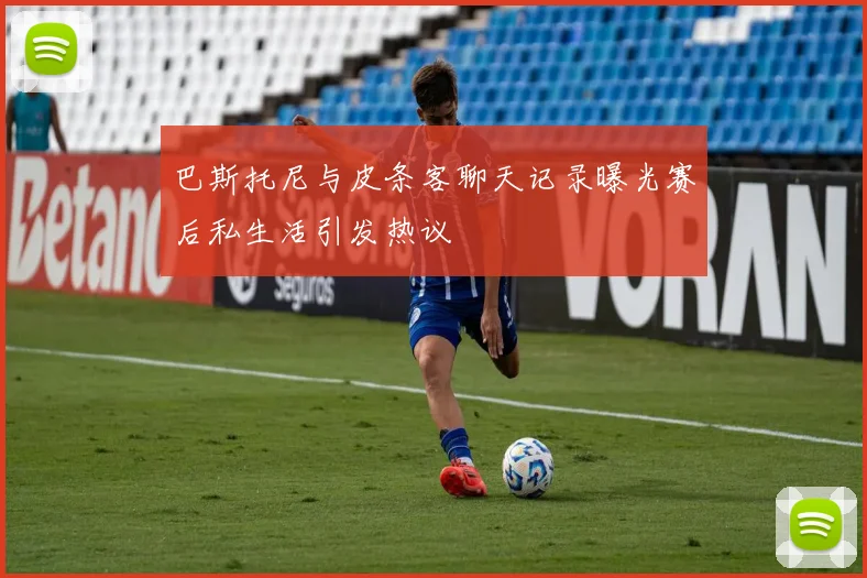 巴斯托尼与皮条客聊天记录曝光赛后私生活引发热议