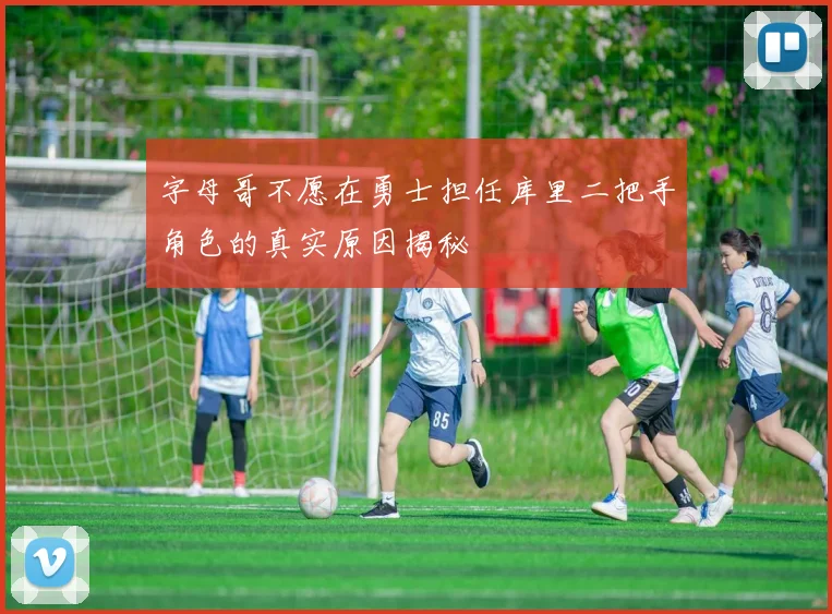 字母哥不愿在勇士担任库里二把手角色的真实原因揭秘