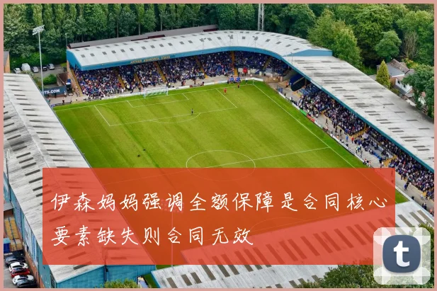 伊森妈妈强调全额保障是合同核心要素缺失则合同无效