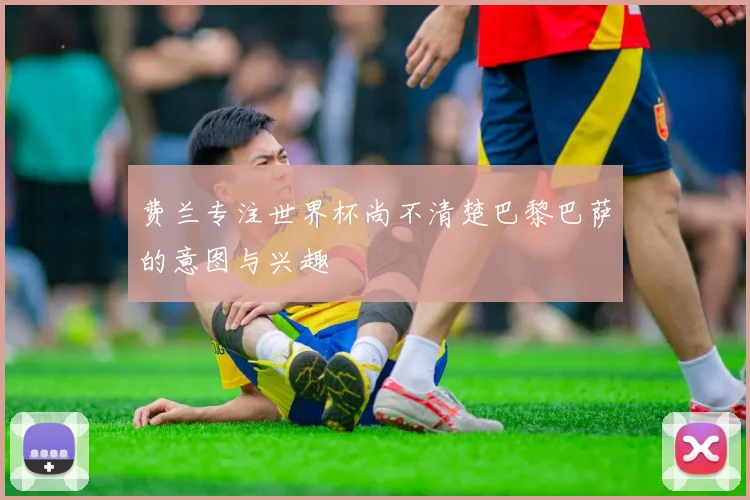 费兰专注世界杯尚不清楚巴黎巴萨的意图与兴趣