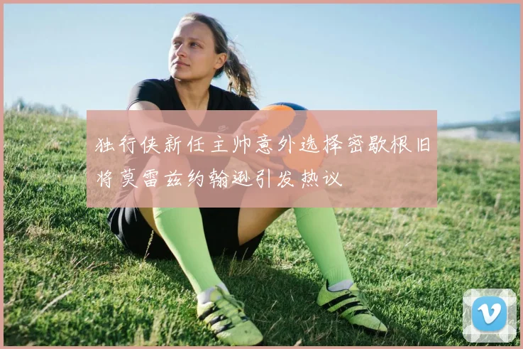 独行侠新任主帅意外选择密歇根旧将莫雷兹约翰逊引发热议