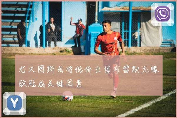 尤文图斯或将低价出售布雷默无缘欧冠成关键因素