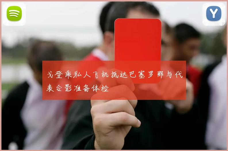 戈登乘私人飞机抵达巴塞罗那与代表合影准备体检