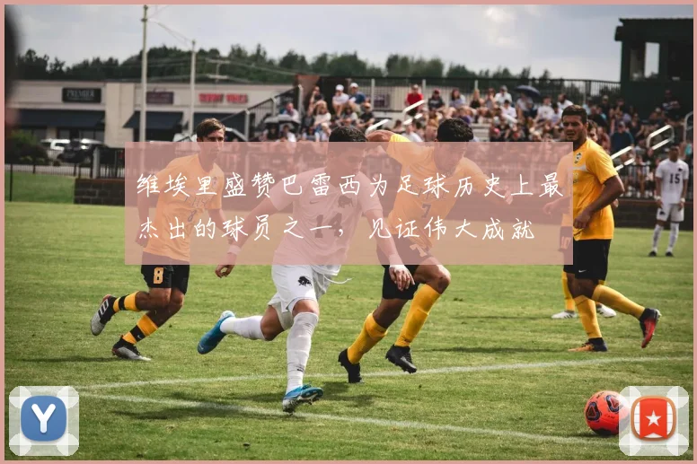 维埃里盛赞巴雷西为足球历史上最杰出的球员之一，见证伟大成就