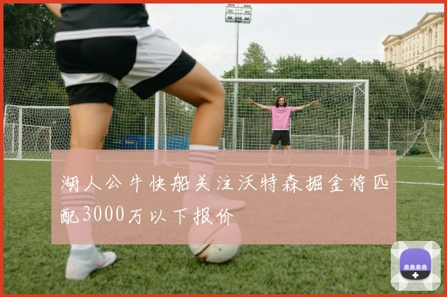 湖人公牛快船关注沃特森掘金将匹配3000万以下报价
