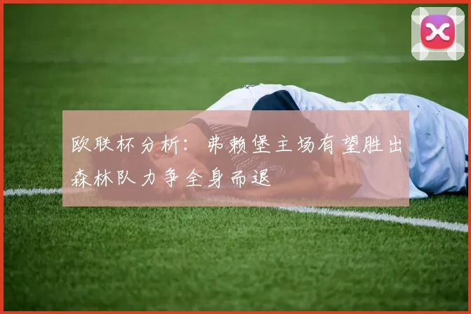 欧联杯分析：弗赖堡主场有望胜出森林队力争全身而退