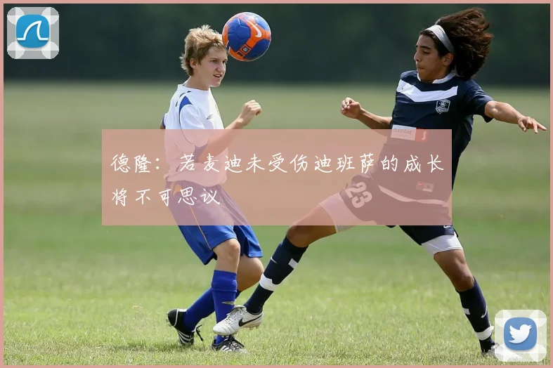德隆：若麦迪未受伤迪班萨的成长将不可思议